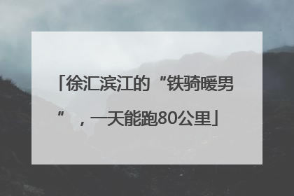 徐汇滨江的“铁骑暖男”，一天能跑80公里