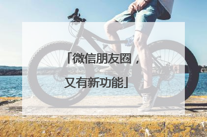 微信朋友圈，又有新功能