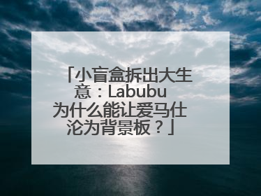 小盲盒拆出大生意：Labubu为什么能让爱马仕沦为背景板？
