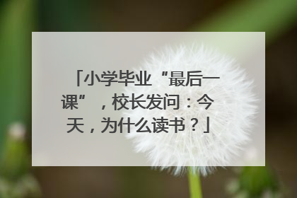 小学毕业“最后一课”，校长发问：今天，为什么读书？