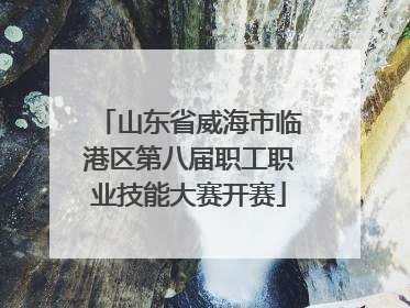 山东省威海市临港区第八届职工职业技能大赛开赛