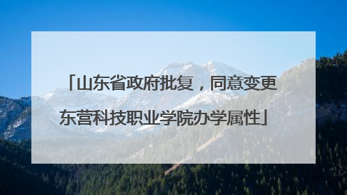 山东省政府批复，同意变更东营科技职业学院办学属性