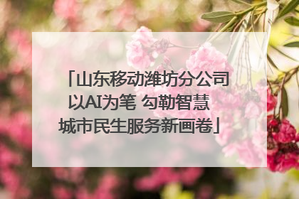 山东移动潍坊分公司以AI为笔 勾勒智慧城市民生服务新画卷