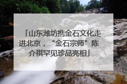 山东潍坊携金石文化走进北京，“金石宗师”陈介祺罕见珍品亮相