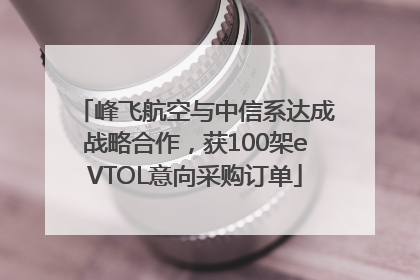 峰飞航空与中信系达成战略合作，获100架eVTOL意向采购订单