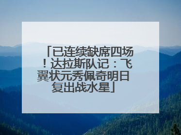 已连续缺席四场！达拉斯队记：飞翼状元秀佩奇明日复出战水星
