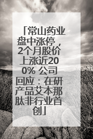 常山药业盘中涨停，2个月股价上涨近200% 公司回应：在研产品艾本那肽非行业首创