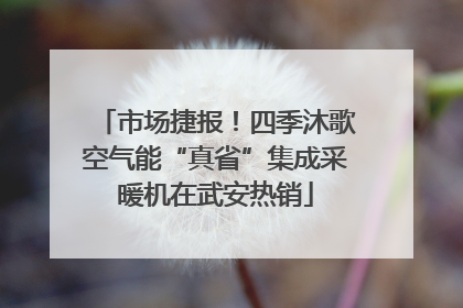 市场捷报！四季沐歌空气能“真省”集成采暖机在武安热销