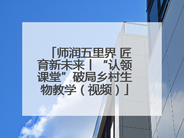 师润五里界 匠育新未来丨“认领课堂”破局乡村生物教学（视频）