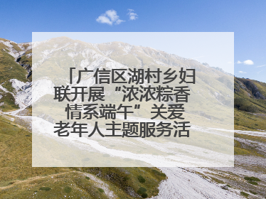广信区湖村乡妇联开展“浓浓粽香 情系端午”关爱老年人主题服务活动（图）