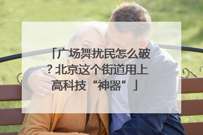 广场舞扰民怎么破？北京这个街道用上高科技“神器”