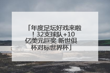 年度足坛好戏来啦！32支球队+10亿美元巨奖 新世俱杯对标世界杯
