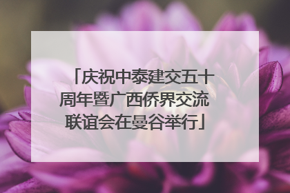 庆祝中泰建交五十周年暨广西侨界交流联谊会在曼谷举行