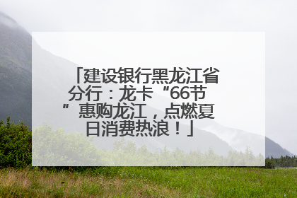 建设银行黑龙江省分行：龙卡“66节”惠购龙江，点燃夏日消费热浪！