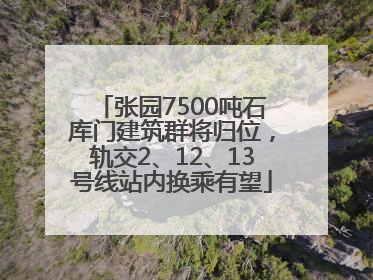 张园7500吨石库门建筑群将归位，轨交2、12、13号线站内换乘有望