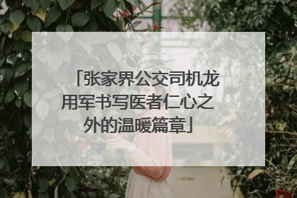 张家界公交司机龙用军书写医者仁心之外的温暖篇章