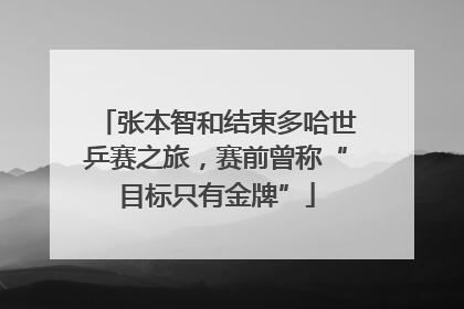 张本智和结束多哈世乒赛之旅，赛前曾称“目标只有金牌”