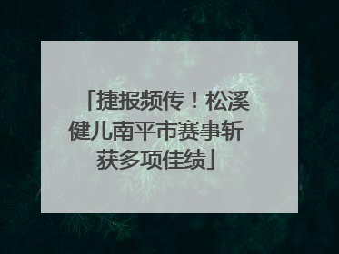 捷报频传！松溪健儿南平市赛事斩获多项佳绩