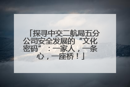 探寻中交二航局五分公司安全发展的“文化密码”：一家人，一条心，一座桥！