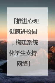 推进心理健康进校园，构建系统化学生支持网络