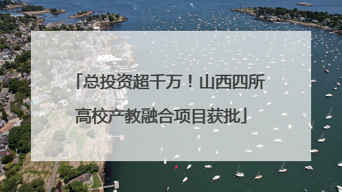 总投资超千万！山西四所高校产教融合项目获批