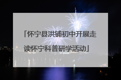 怀宁县洪铺初中开展走读怀宁科普研学活动