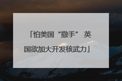 怕美国“撒手” 英国欲加大开发核武力