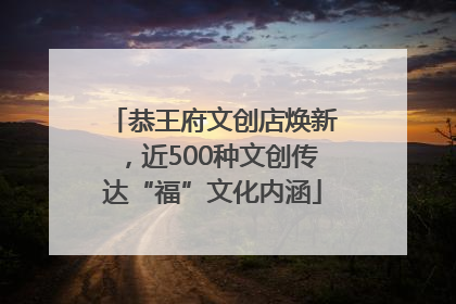 恭王府文创店焕新，近500种文创传达“福”文化内涵