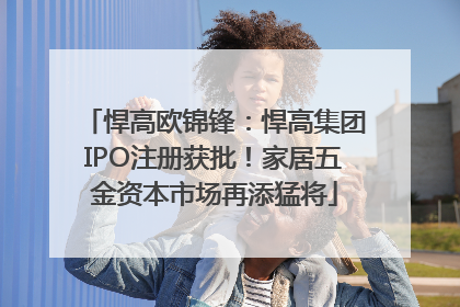 悍高欧锦锋：悍高集团IPO注册获批！家居五金资本市场再添猛将