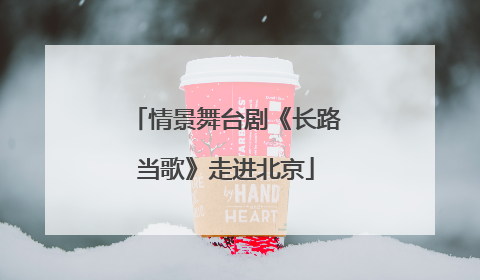 情景舞台剧《长路当歌》走进北京