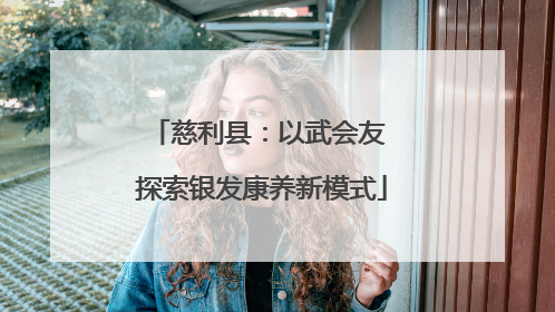 慈利县：以武会友 探索银发康养新模式