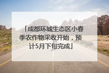成都环城生态区小春季农作物采收开始，预计5月下旬完成