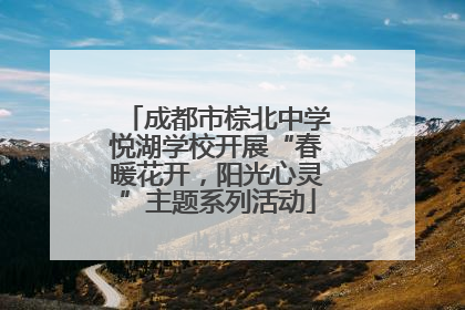 成都市棕北中学悦湖学校开展“春暖花开，阳光心灵”主题系列活动