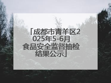 成都市青羊区2025年5-6月食品安全监督抽检结果公示
