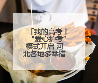 我的高考丨“爱心护考”模式开启 河北各地多举措为考生护航
