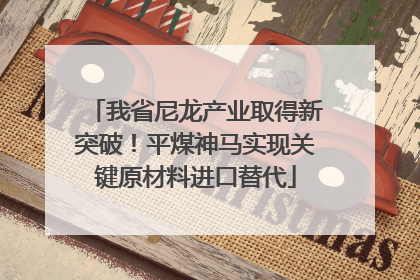 我省尼龙产业取得新突破！平煤神马实现关键原材料进口替代