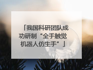 我国科研团队成功研制“全手触觉机器人仿生手”