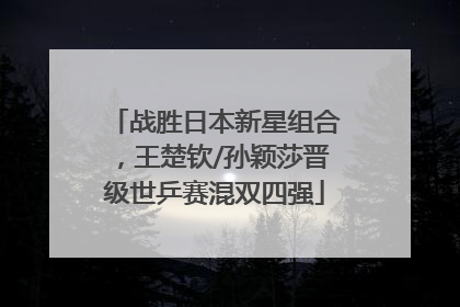 战胜日本新星组合，王楚钦/孙颖莎晋级世乒赛混双四强