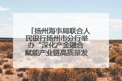 扬州海事局联合人民银行扬州市分行举办“深化产金融合 赋能产业链高质量发展”共建联学活动