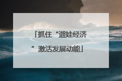 抓住“遛娃经济”激活发展动能