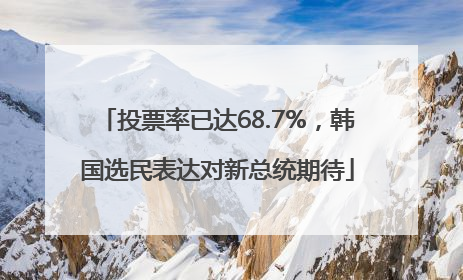 投票率已达68.7%，韩国选民表达对新总统期待