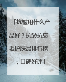 抗皱用什么产品好？抗皱抗衰老护肤品排行榜，口碑好评