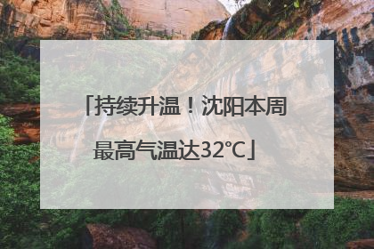 持续升温！沈阳本周最高气温达32℃