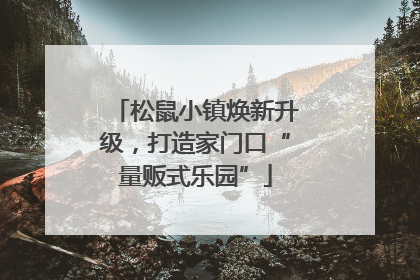 松鼠小镇焕新升级，打造家门口“量贩式乐园”
