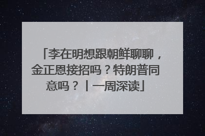 李在明想跟朝鲜聊聊，金正恩接招吗？特朗普同意吗？丨一周深读