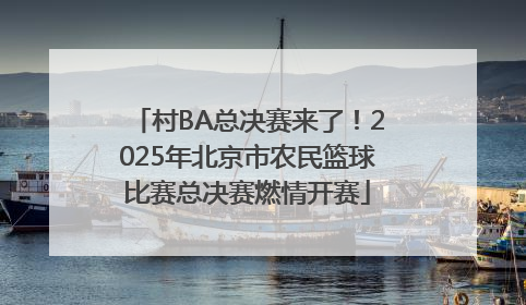 村BA总决赛来了！2025年北京市农民篮球比赛总决赛燃情开赛