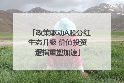 政策驱动A股分红生态升级 价值投资逻辑重塑加速