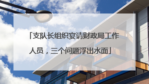 支队长组织宴请财政局工作人员，三个问题浮出水面