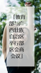 教育部与广西壮族自治区举行部区会商会议