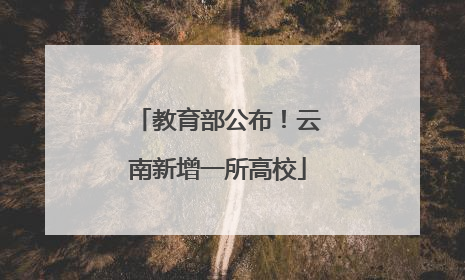 教育部公布！云南新增一所高校